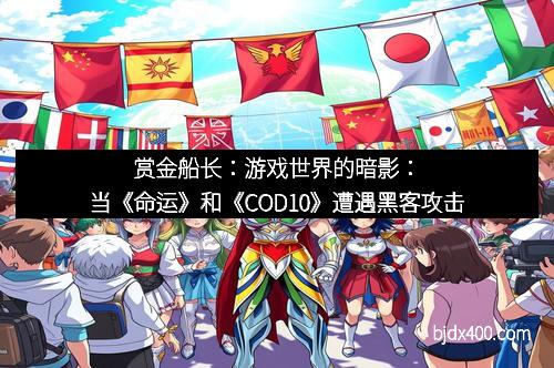 赏金船长：游戏世界的暗影：当《命运》和《COD10》遭遇黑客攻击