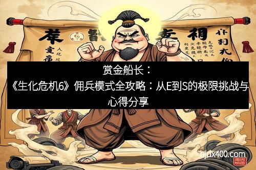 赏金船长：《生化危机6》佣兵模式全攻略：从E到S的极限挑战与心得分享